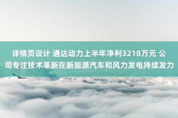 详情页设计 通达动力上半年净利3218万元 公司专注技术革新在新能源汽车和风力发电持续发力