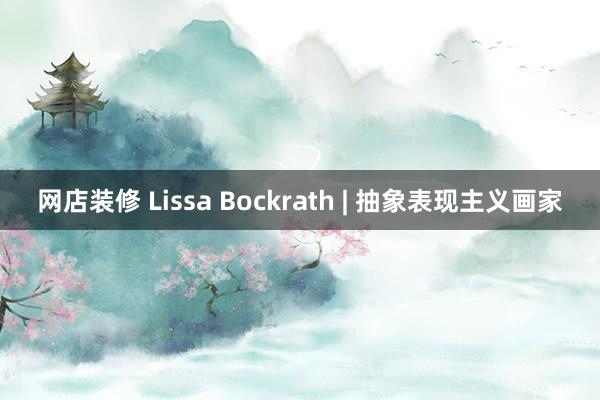 网店装修 Lissa Bockrath | 抽象表现主义画家